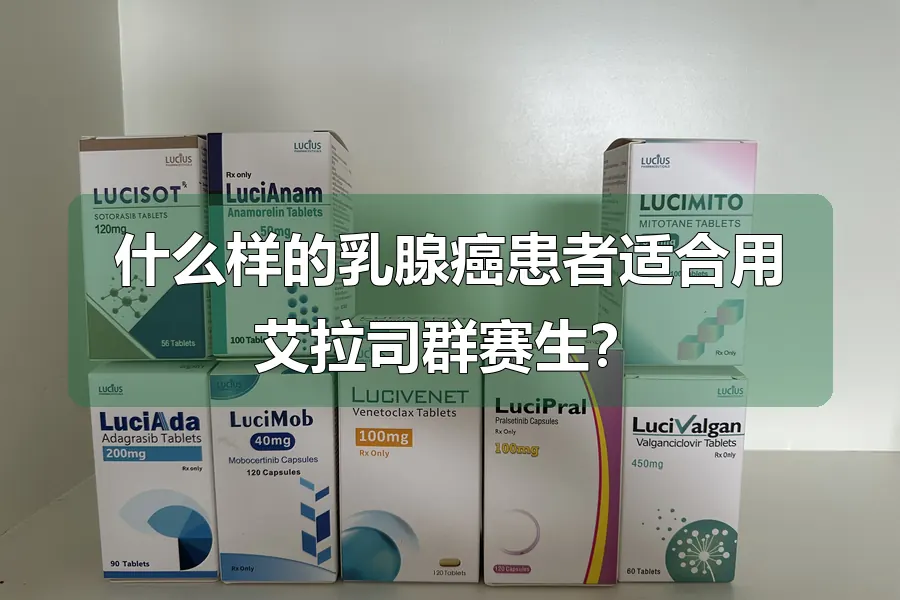 什么样的乳腺癌患者适合用艾拉司群赛生?